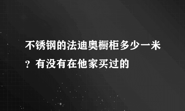 不锈钢的法迪奥橱柜多少一米？有没有在他家买过的