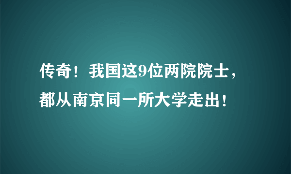 传奇！我国这9位两院院士，都从南京同一所大学走出！