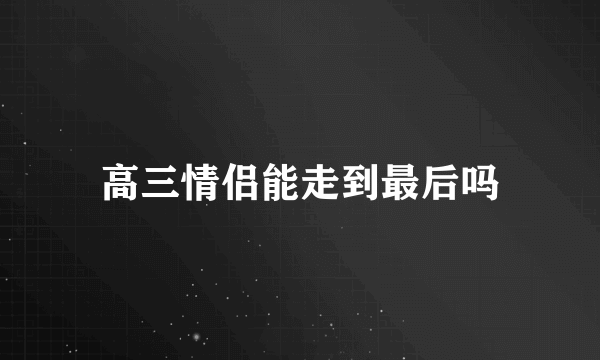 高三情侣能走到最后吗