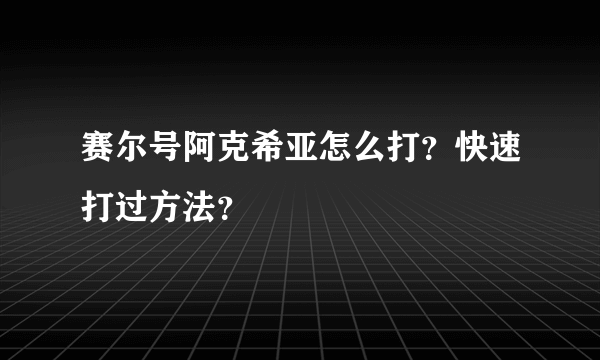 赛尔号阿克希亚怎么打？快速打过方法？