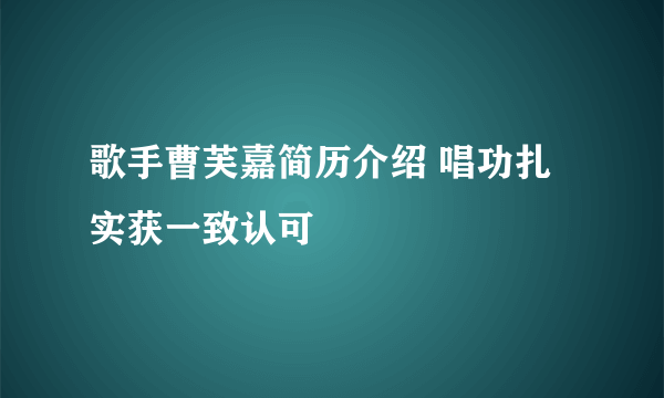 歌手曹芙嘉简历介绍 唱功扎实获一致认可