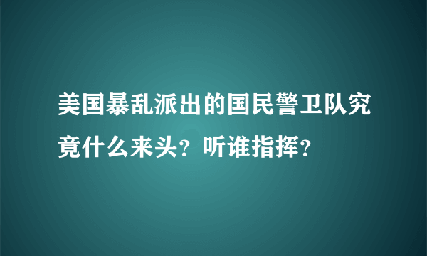 美国暴乱派出的国民警卫队究竟什么来头？听谁指挥？