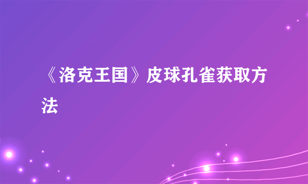 《洛克王国》皮球孔雀获取方法