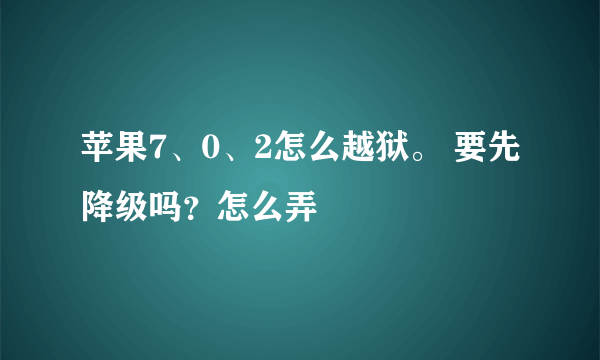 苹果7、0、2怎么越狱。 要先降级吗？怎么弄