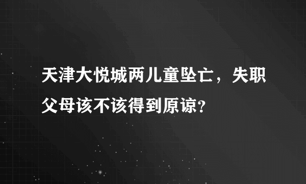 天津大悦城两儿童坠亡，失职父母该不该得到原谅？