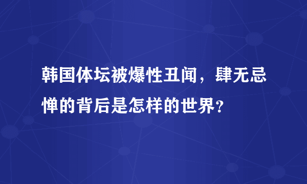 韩国体坛被爆性丑闻，肆无忌惮的背后是怎样的世界？