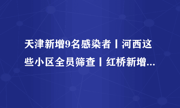 天津新增9名感染者丨河西这些小区全员筛查丨红桥新增封控区管控区丨到过这些地区要报备