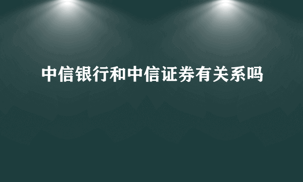 中信银行和中信证券有关系吗