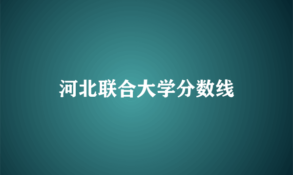 河北联合大学分数线