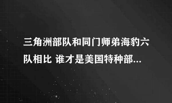 三角洲部队和同门师弟海豹六队相比 谁才是美国特种部队的首把交椅