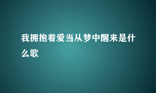 我拥抱着爱当从梦中醒来是什么歌