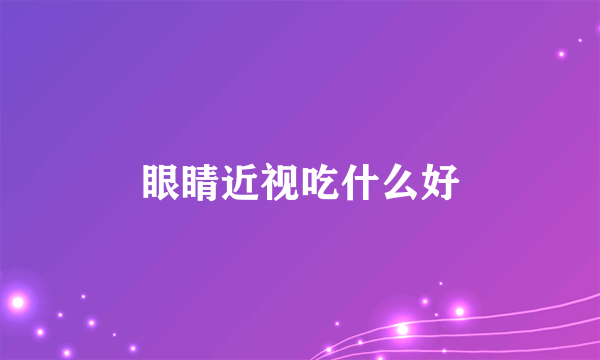 眼睛近视吃什么好