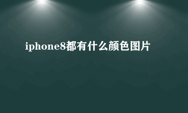 iphone8都有什么颜色图片