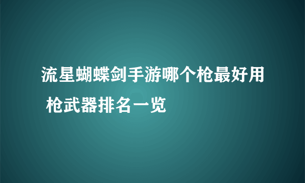 流星蝴蝶剑手游哪个枪最好用 枪武器排名一览