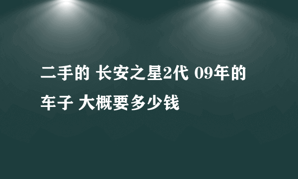 二手的 长安之星2代 09年的车子 大概要多少钱