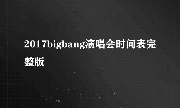 2017bigbang演唱会时间表完整版