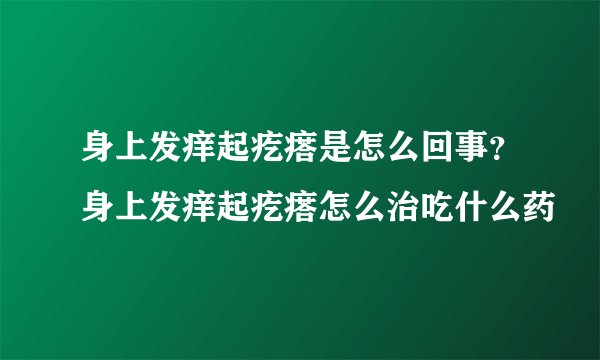 身上发痒起疙瘩是怎么回事？身上发痒起疙瘩怎么治吃什么药