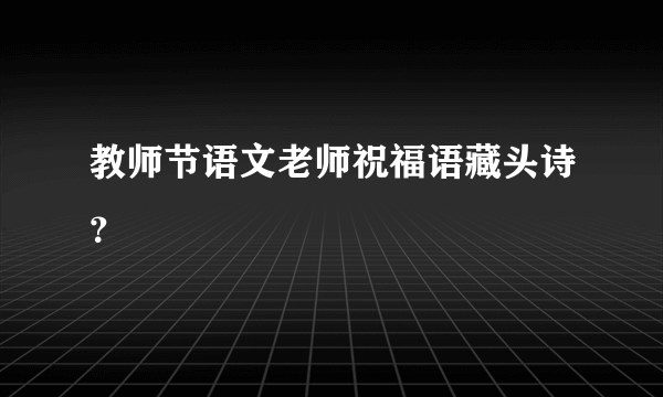 教师节语文老师祝福语藏头诗？