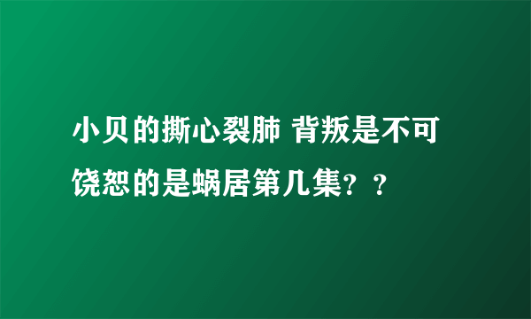 小贝的撕心裂肺 背叛是不可饶恕的是蜗居第几集？？