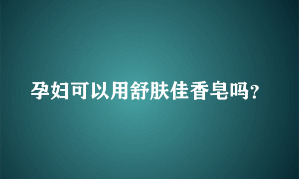 孕妇可以用舒肤佳香皂吗？