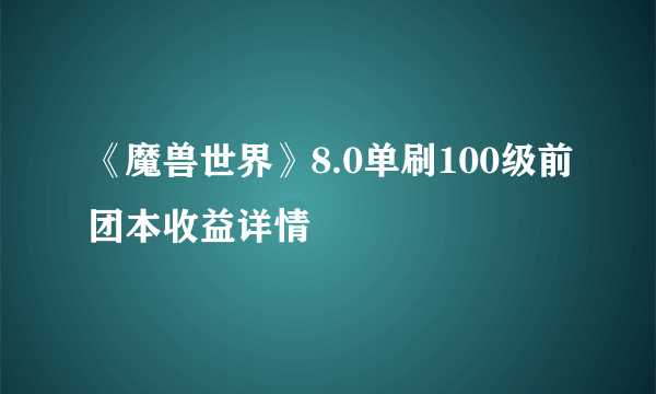 《魔兽世界》8.0单刷100级前团本收益详情