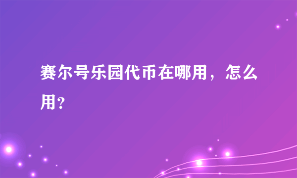 赛尔号乐园代币在哪用，怎么用？