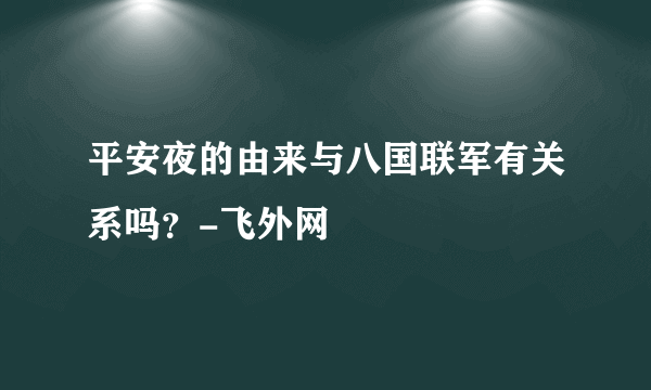 平安夜的由来与八国联军有关系吗？-飞外网