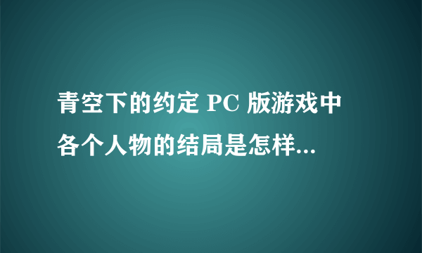 青空下的约定 PC 版游戏中 各个人物的结局是怎样的，最后他们离开那个小岛了吗？