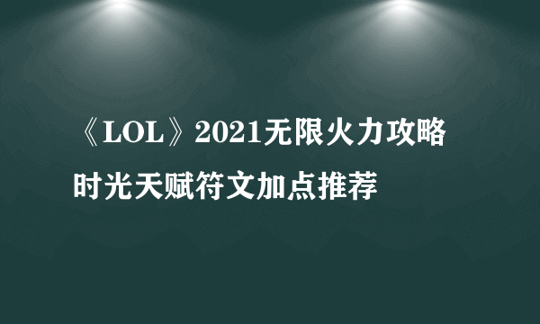 《LOL》2021无限火力攻略 时光天赋符文加点推荐