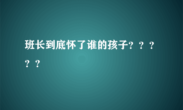 班长到底怀了谁的孩子？？？？？