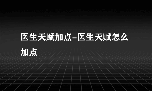 医生天赋加点-医生天赋怎么加点