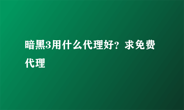 暗黑3用什么代理好？求免费代理