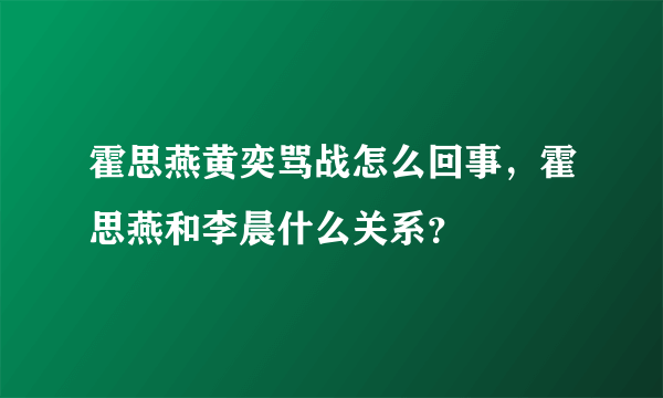 霍思燕黄奕骂战怎么回事，霍思燕和李晨什么关系？