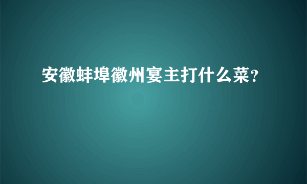 安徽蚌埠徽州宴主打什么菜？