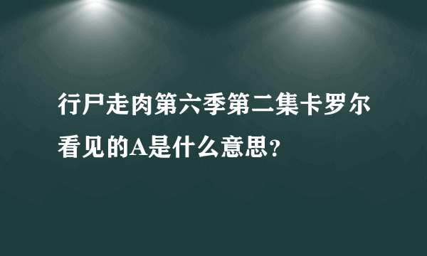 行尸走肉第六季第二集卡罗尔看见的A是什么意思？