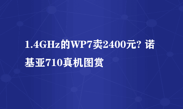 1.4GHz的WP7卖2400元? 诺基亚710真机图赏