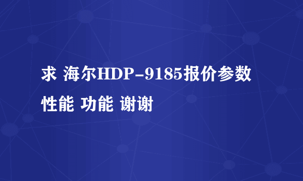 求 海尔HDP-9185报价参数 性能 功能 谢谢