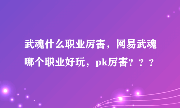 武魂什么职业厉害，网易武魂哪个职业好玩，pk厉害？？？