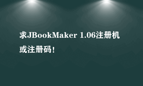 求JBookMaker 1.06注册机或注册码！