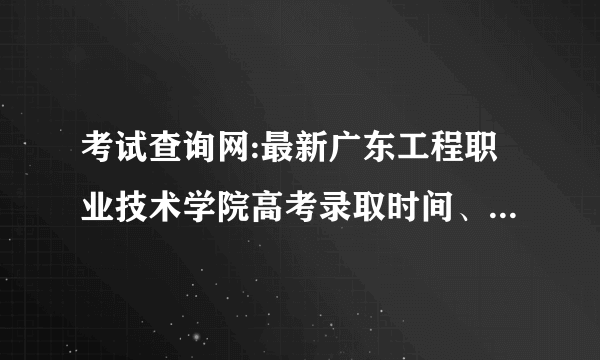 考试查询网:最新广东工程职业技术学院高考录取时间、高考录取分数线