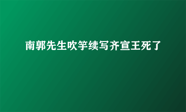 南郭先生吹竽续写齐宣王死了