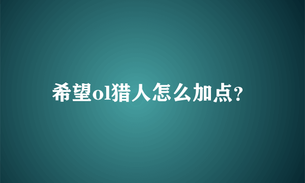 希望ol猎人怎么加点？