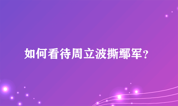 如何看待周立波撕鄢军？