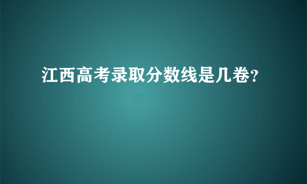 江西高考录取分数线是几卷？