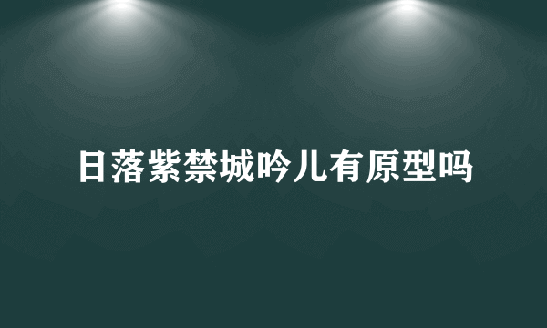 日落紫禁城吟儿有原型吗