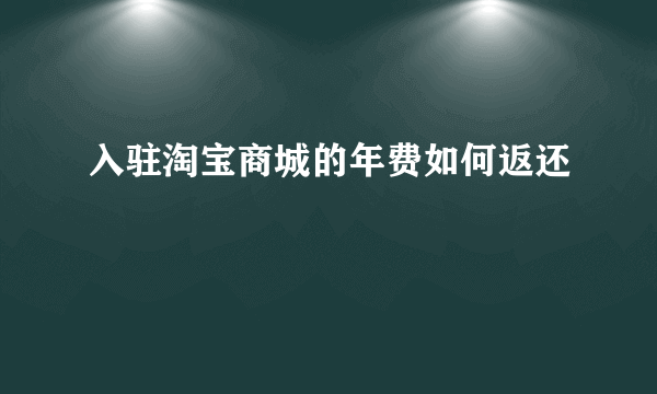 入驻淘宝商城的年费如何返还