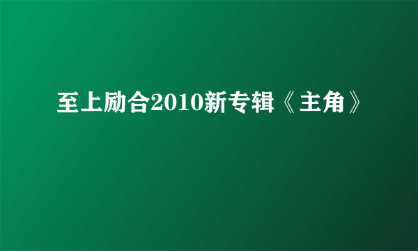 至上励合2010新专辑《主角》