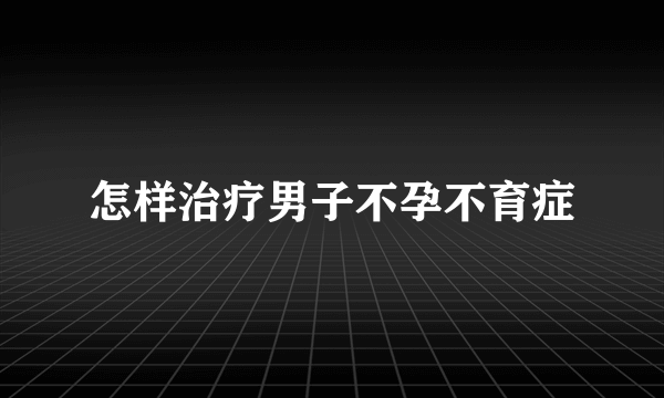 怎样治疗男子不孕不育症