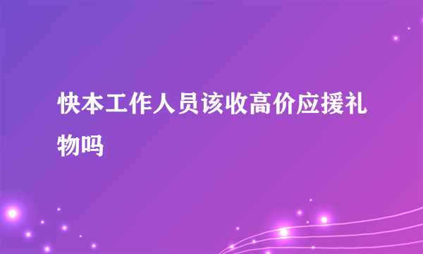 快本工作人员该收高价应援礼物吗