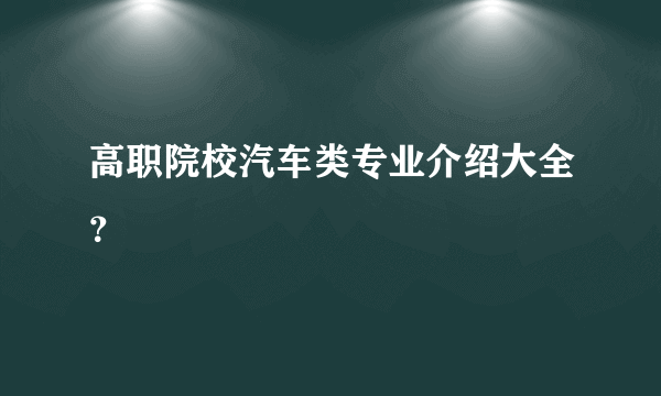 高职院校汽车类专业介绍大全？